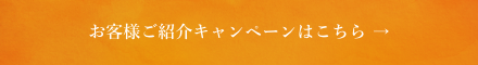 お客様ご紹介キャンペーンはこちら