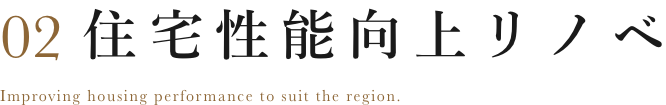 02 住宅性能向上リノベ Improving housing performance to suit the region.