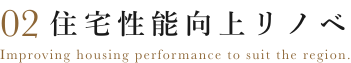 02 住宅性能向上リノベ Improving housing performance to suit the region.